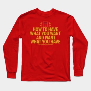 How to have what you want and want what you have Long Sleeve T-Shirt